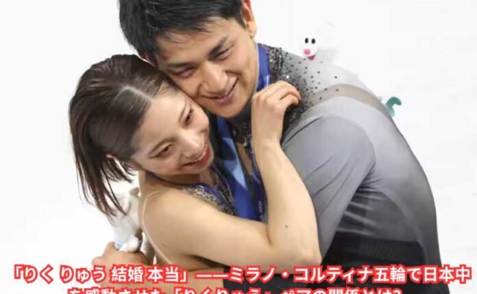「りく りゅう 結婚 本当」――ミラノ・コルティナ五輪で日本中を感動させた「りくりゅう」ペアの関係とは？
