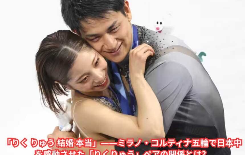 「りく りゅう 結婚 本当」――ミラノ・コルティナ五輪で日本中を感動させた「りくりゅう」ペアの関係とは？